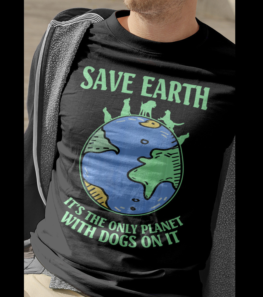 Save Earth It's The Only Planet With Dogs On It T-Shirt