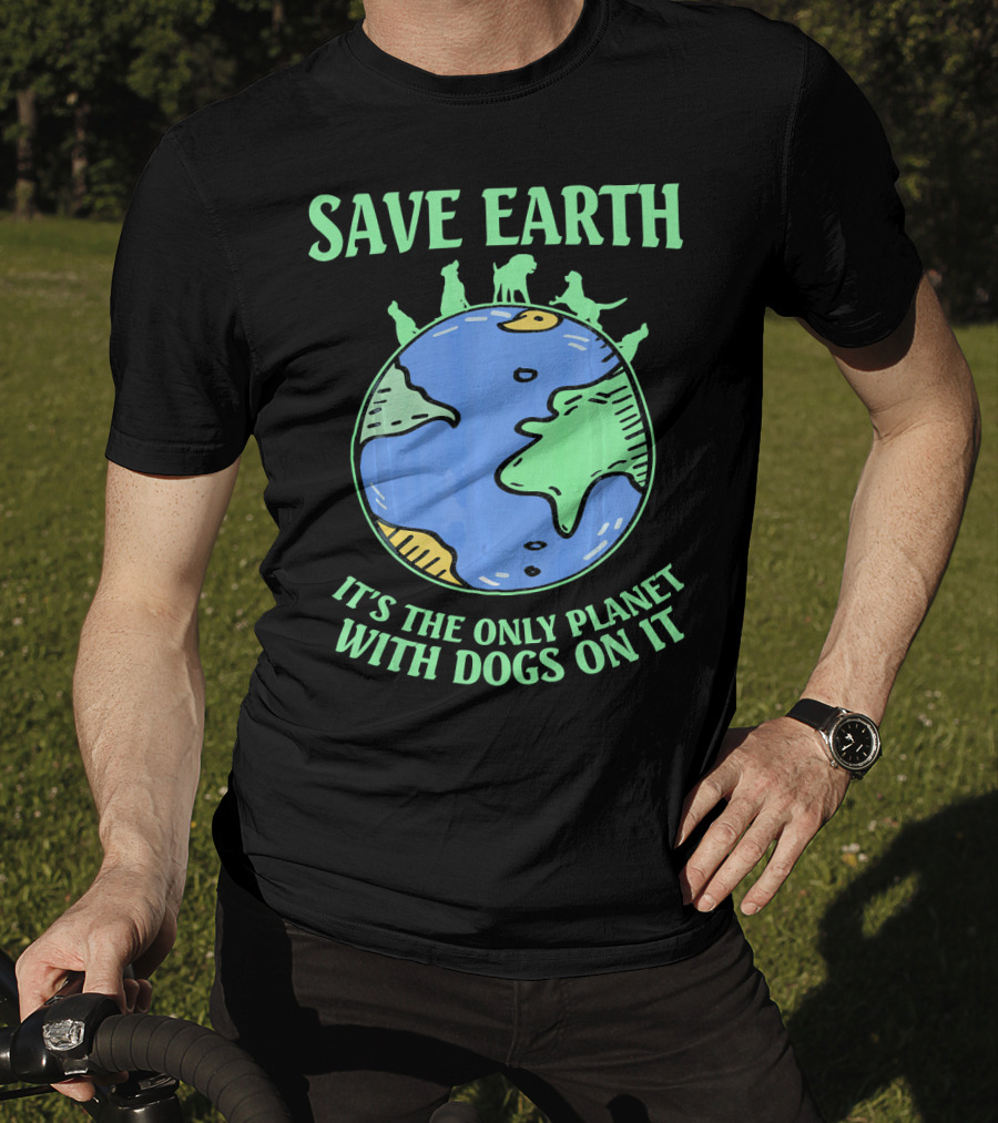 Save Earth It's The Only Planet With Dogs On It T-Shirt