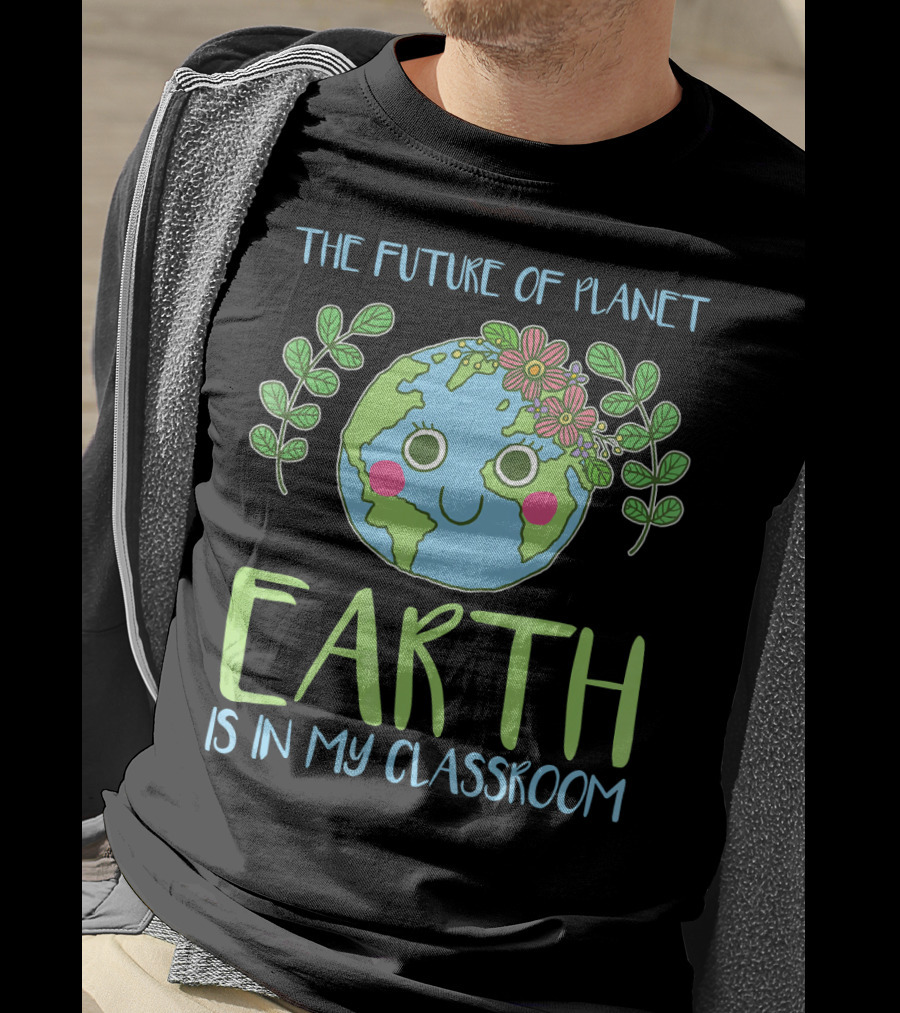 The Future Of Planet Earth Is In My Classroom T-Shirt