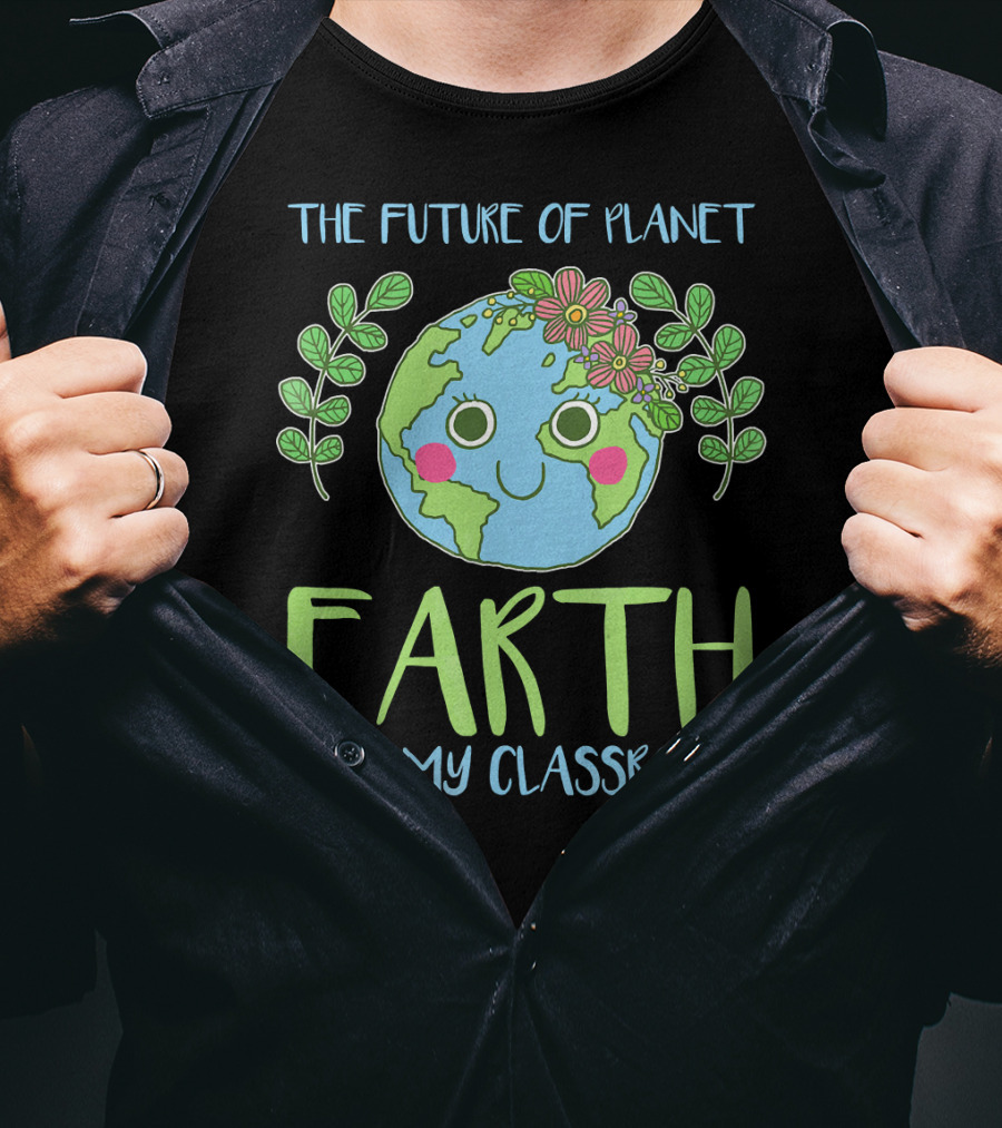The Future Of Planet Earth Is In My Classroom T-Shirt