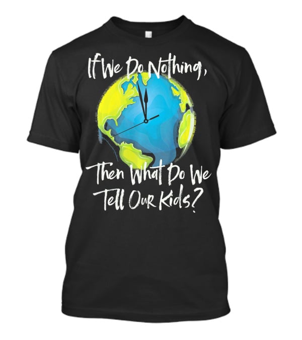 If We Do Nothing Then What Do We Tell Our Kids Earth Clock T-Shirt