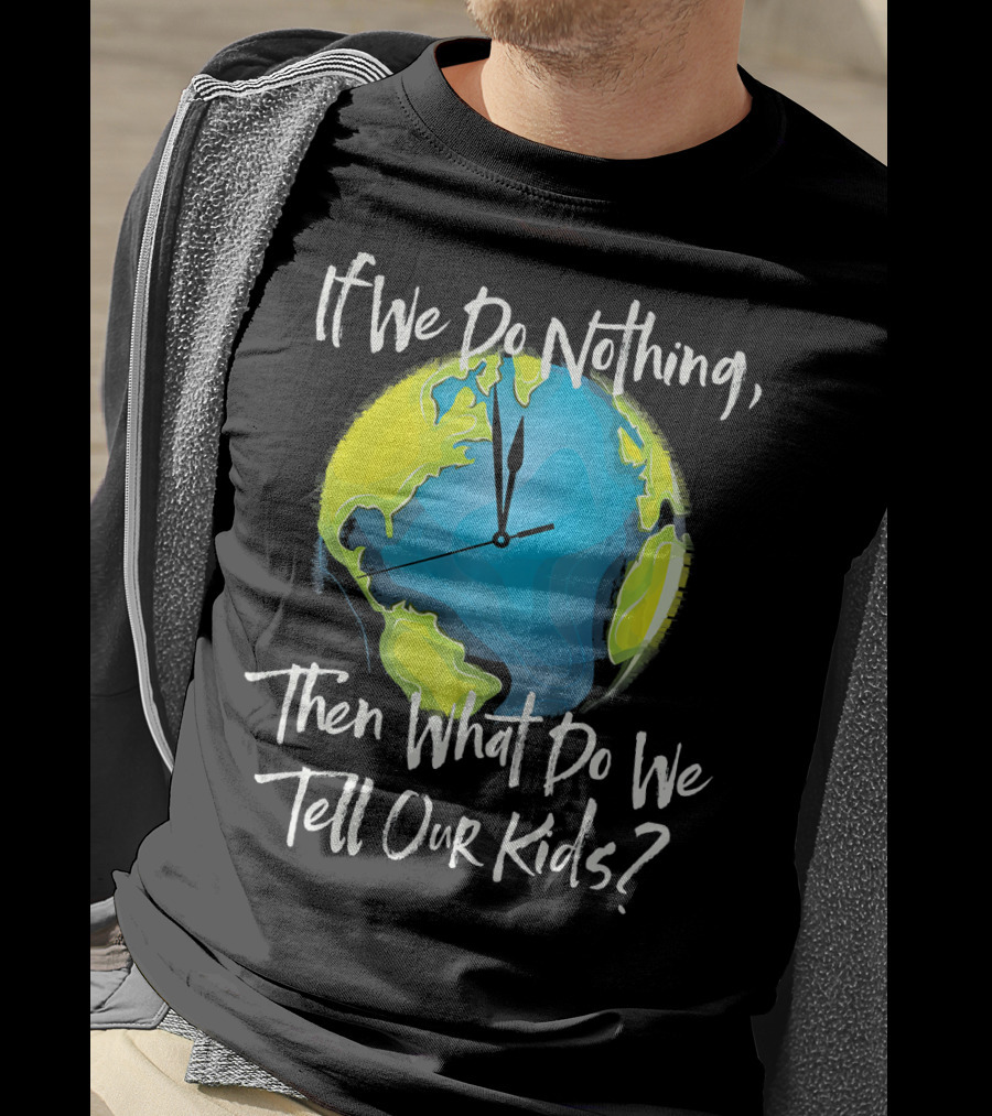 If We Do Nothing Then What Do We Tell Our Kids Earth Clock T-Shirt