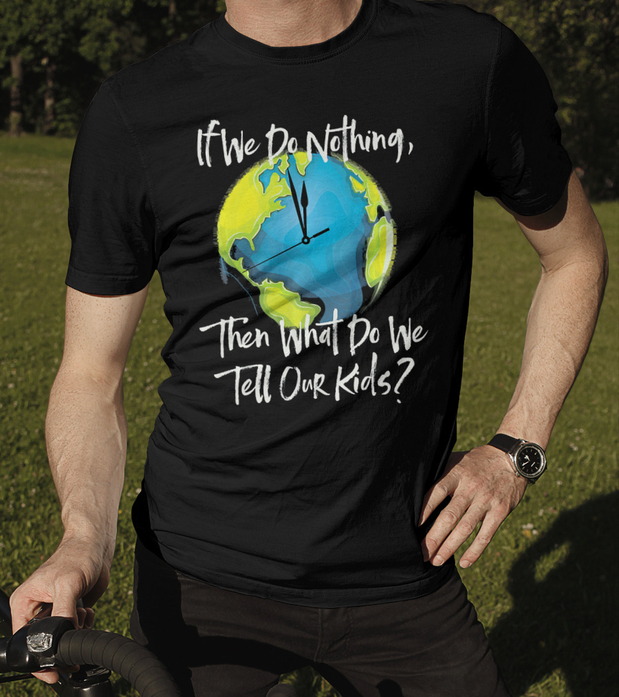 If We Do Nothing Then What Do We Tell Our Kids Earth Clock T-Shirt