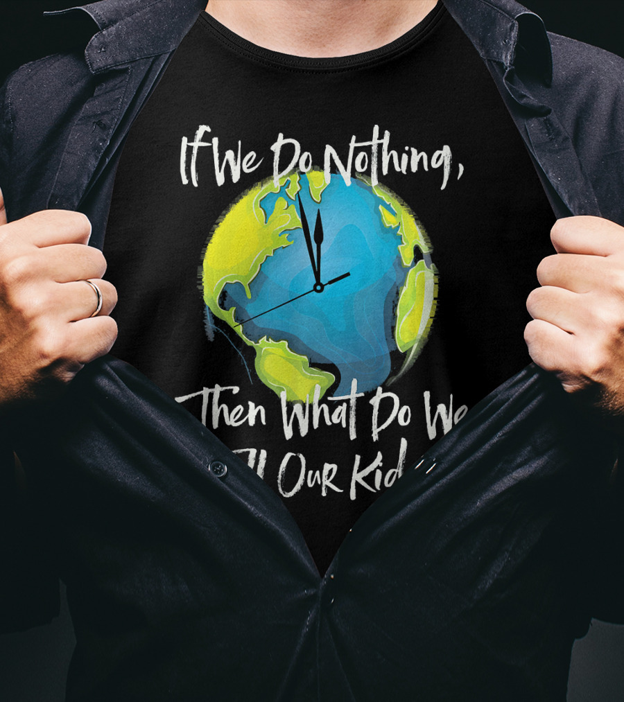 If We Do Nothing Then What Do We Tell Our Kids Earth Clock T-Shirt
