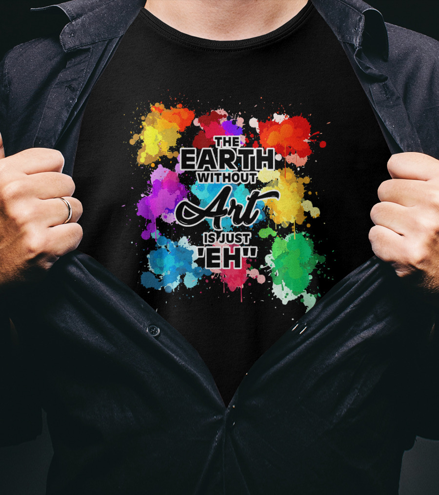 The Earth Without Art Is Just Eh Colorful Paint Splashes T-Shirt