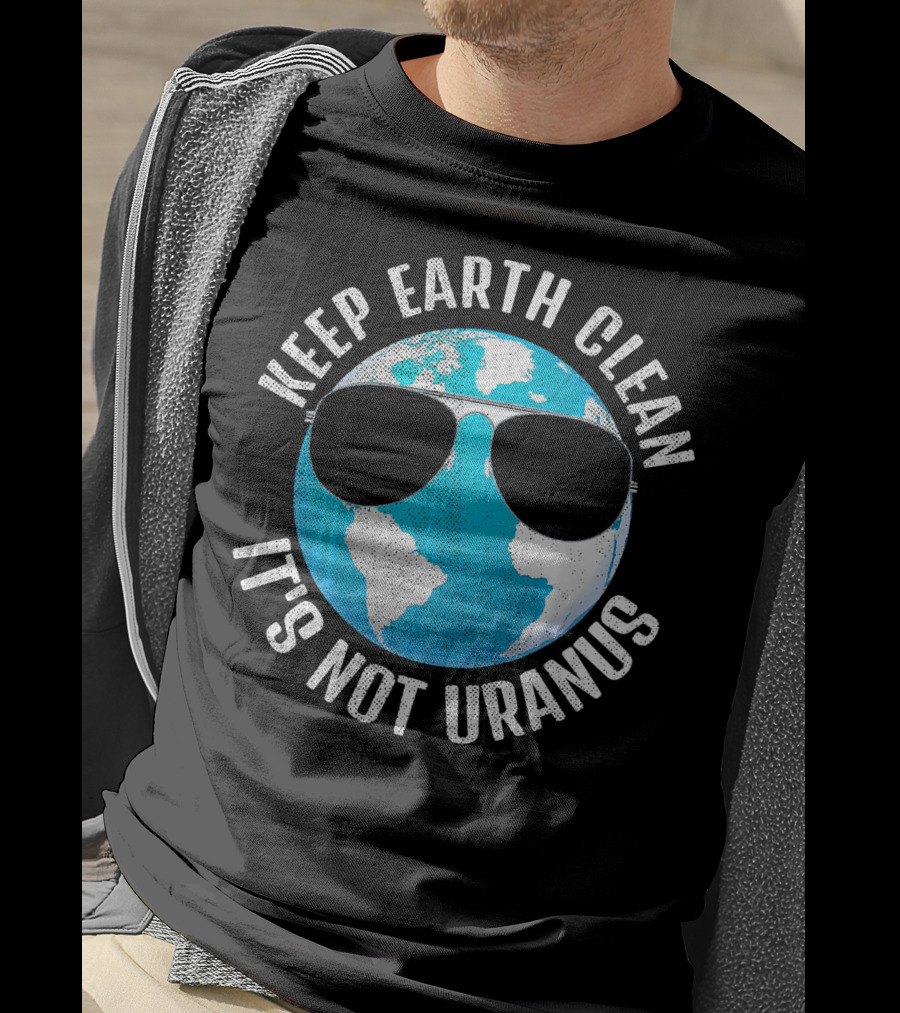 KEEP EARTH CLEAN IT'S NOT URANUS Funny Earth With Sunglasses T-Shirt