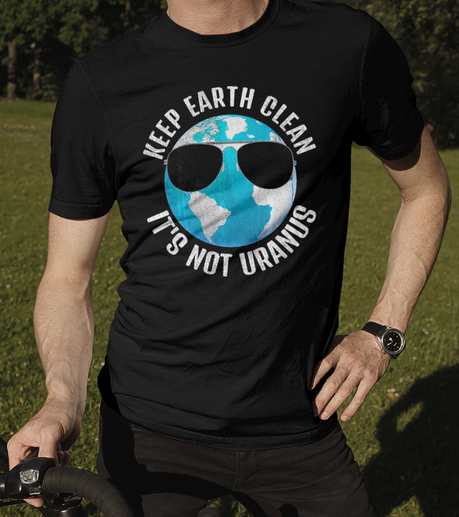 KEEP EARTH CLEAN IT'S NOT URANUS Funny Earth With Sunglasses T-Shirt