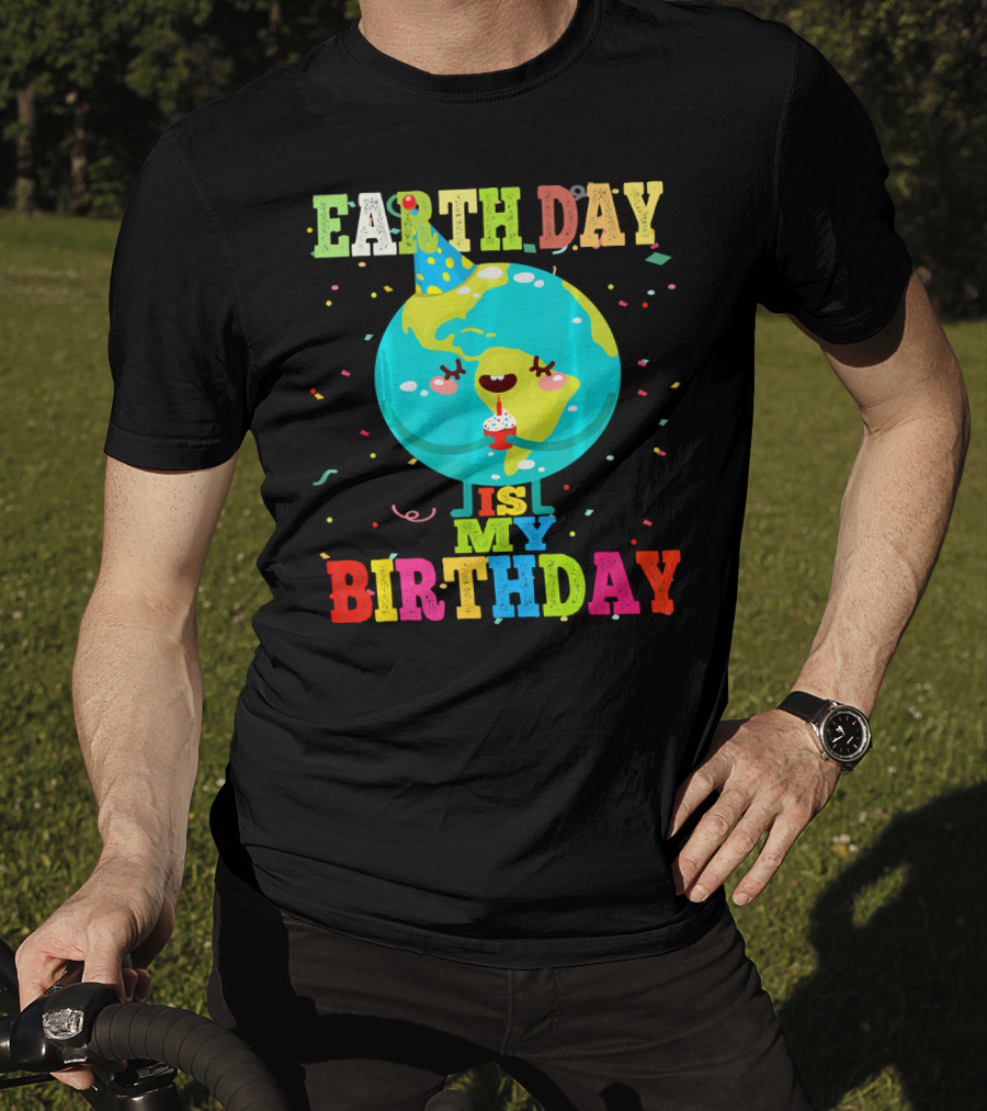 Earth Day Is My Birthday T-Shirt