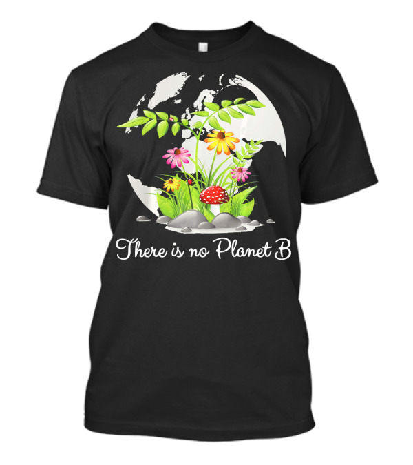 There Is No Planet B Nature Earth Flowers Environmental Awareness T-Shirt