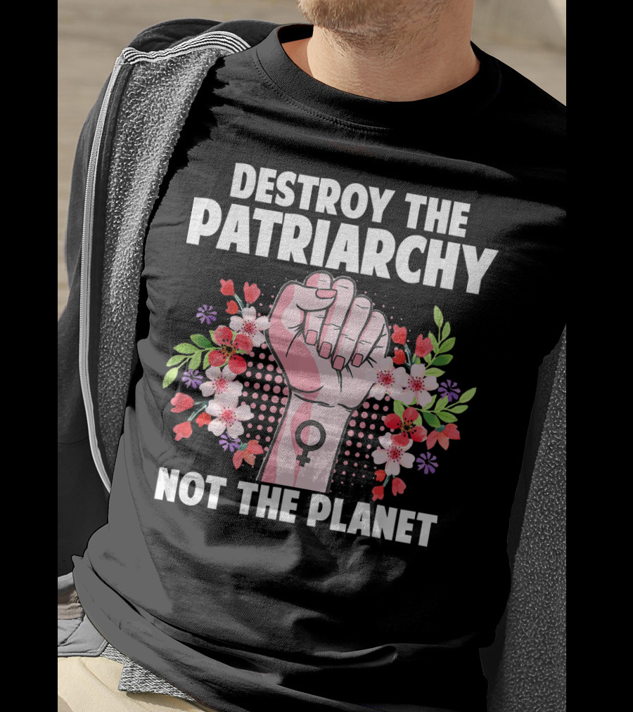 Destroy The Patriarchy Not The Planet Feminist Earth Day Environmentalist T-Shirt