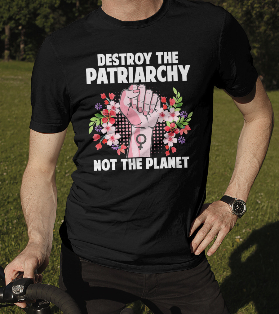 Destroy The Patriarchy Not The Planet Feminist Earth Day Environmentalist T-Shirt