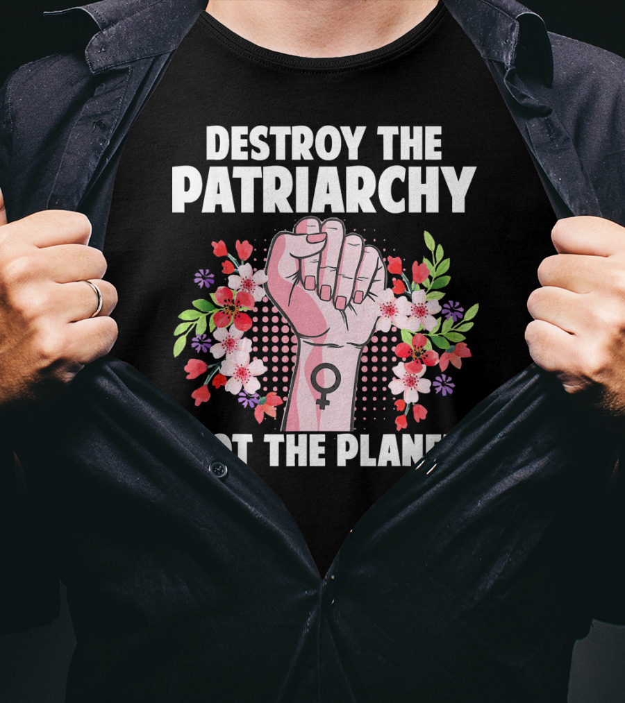 Destroy The Patriarchy Not The Planet Feminist Earth Day Environmentalist T-Shirt