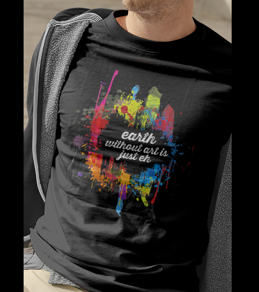 Earth Without Art Is Just Eh Colorful Paint Splatter T-Shirt