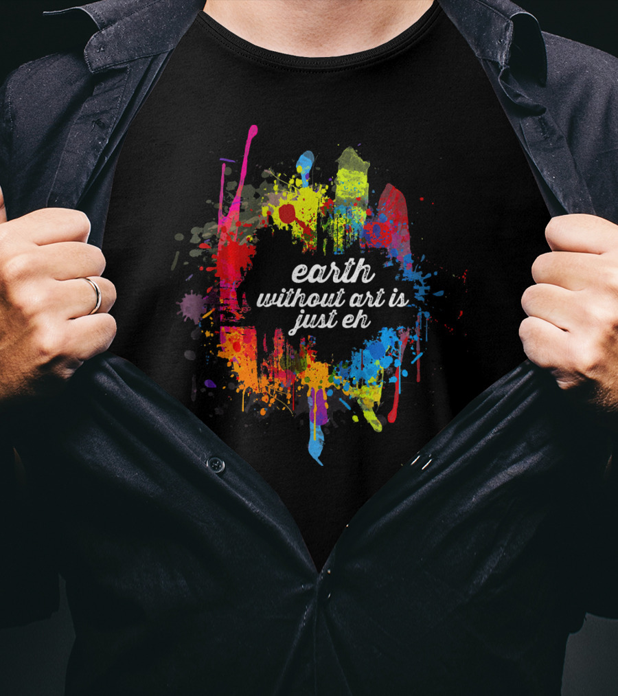 Earth Without Art Is Just Eh Colorful Paint Splatter T-Shirt