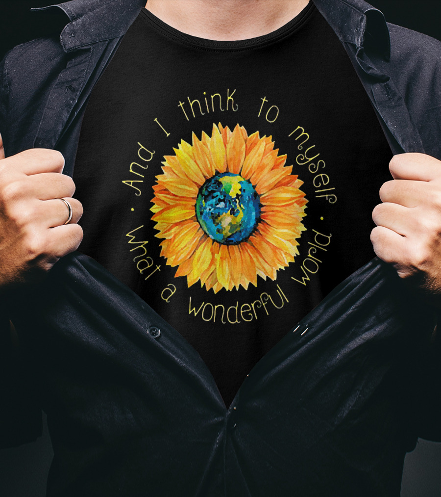 And I Think To Myself What A Wonderful World Earth Sunflower T-Shirt
