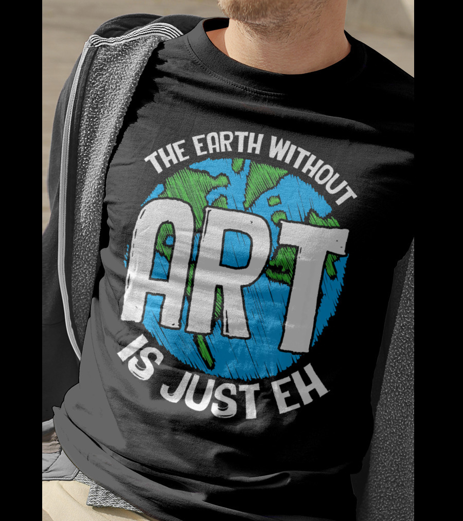 The Earth Without Art Is Just Eh T-Shirt