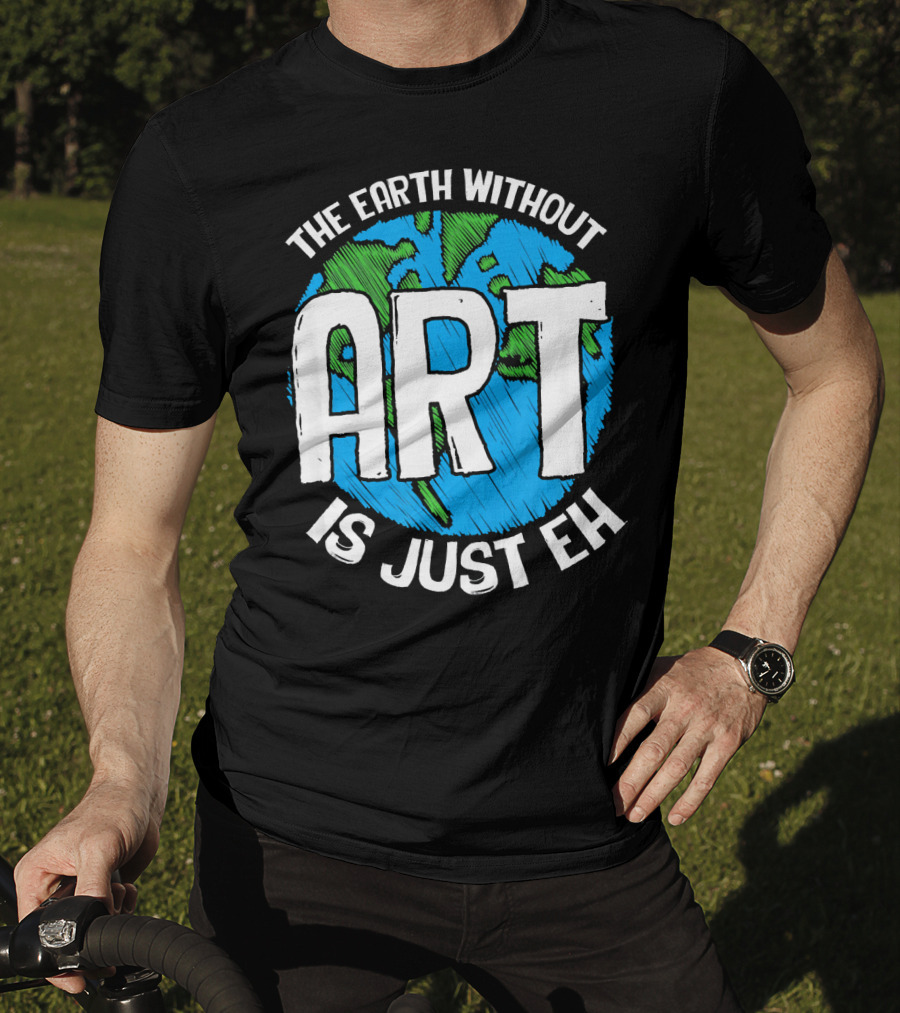 The Earth Without Art Is Just Eh T-Shirt