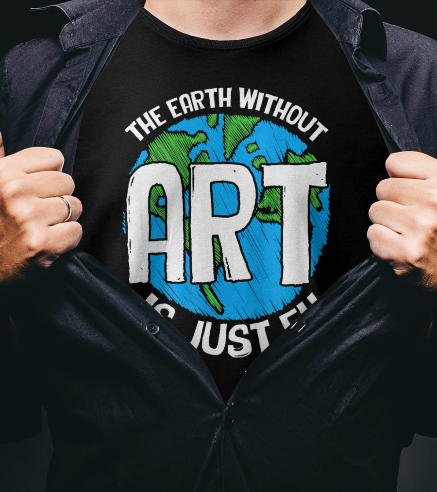 The Earth Without Art Is Just Eh T-Shirt