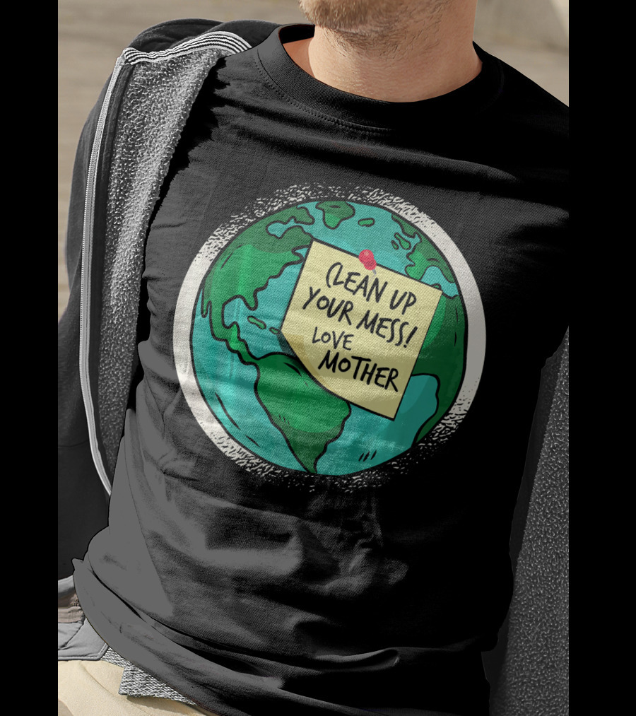 Clean Up Your Mess Love Mother Earth Globe Note Message T-Shirt
