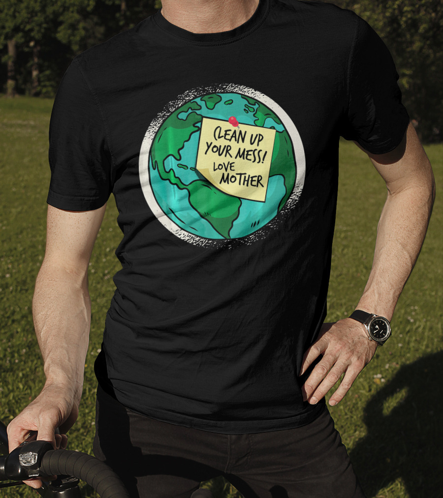 Clean Up Your Mess Love Mother Earth Globe Note Message T-Shirt