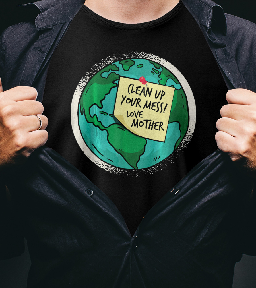 Clean Up Your Mess Love Mother Earth Globe Note Message T-Shirt