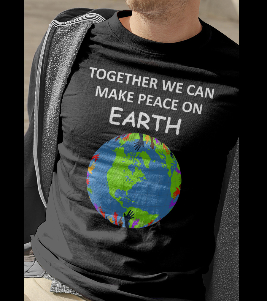TOGETHER WE CAN MAKE PEACE ON EARTH Planet With Colorful Hands T-Shirt