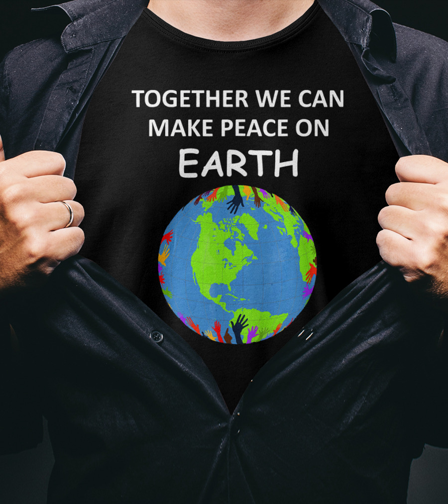 TOGETHER WE CAN MAKE PEACE ON EARTH Planet With Colorful Hands T-Shirt