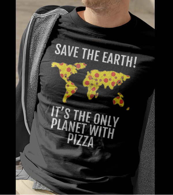 Save The Earth Its The Only Planet With Pizza T-Shirt