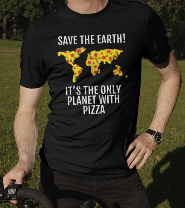 Save The Earth Its The Only Planet With Pizza T-Shirt