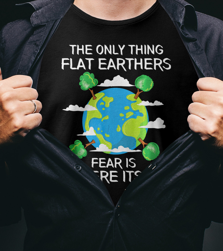The Only Thing Flat Earthers Fear Is Sphere Itself T-Shirt