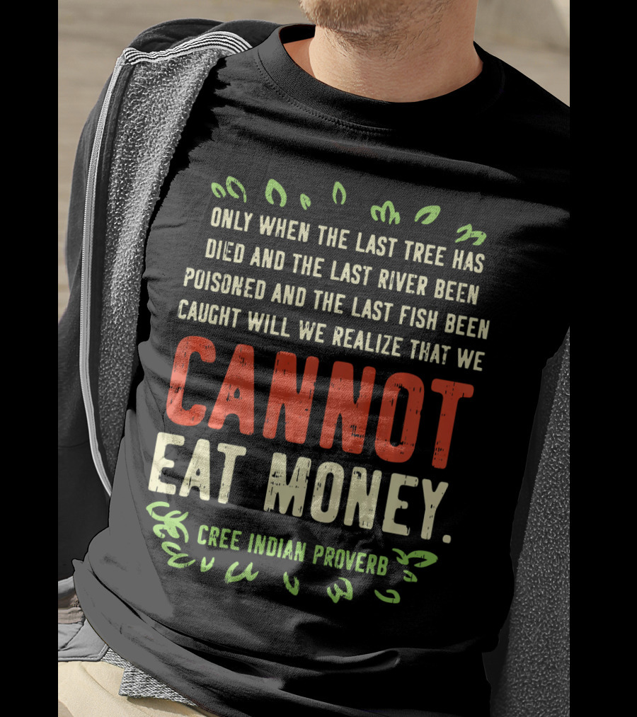 Earth Day Pro Save Environment Quo Cannot Eat Money Cree Indian Proverb T-Shirt