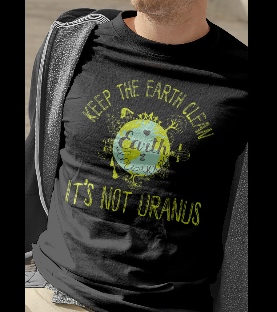 Keep The Earth Clean It's Not Uranus Earth Love T-Shirt