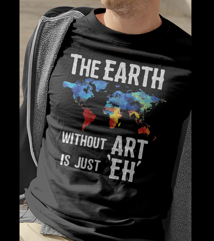 The Earth Without Art Is Just 'Eh' Colorful World Map T-Shirt