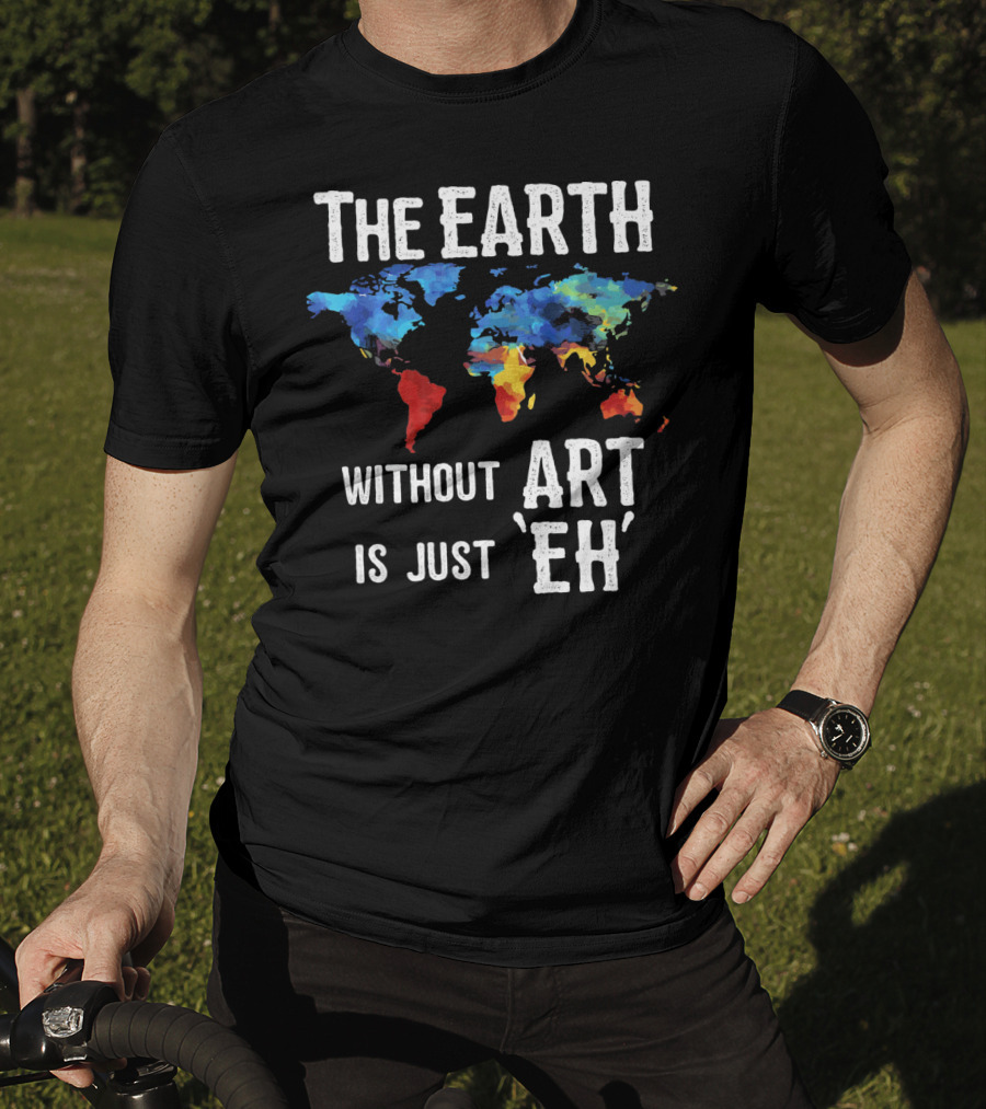 The Earth Without Art Is Just 'Eh' Colorful World Map T-Shirt