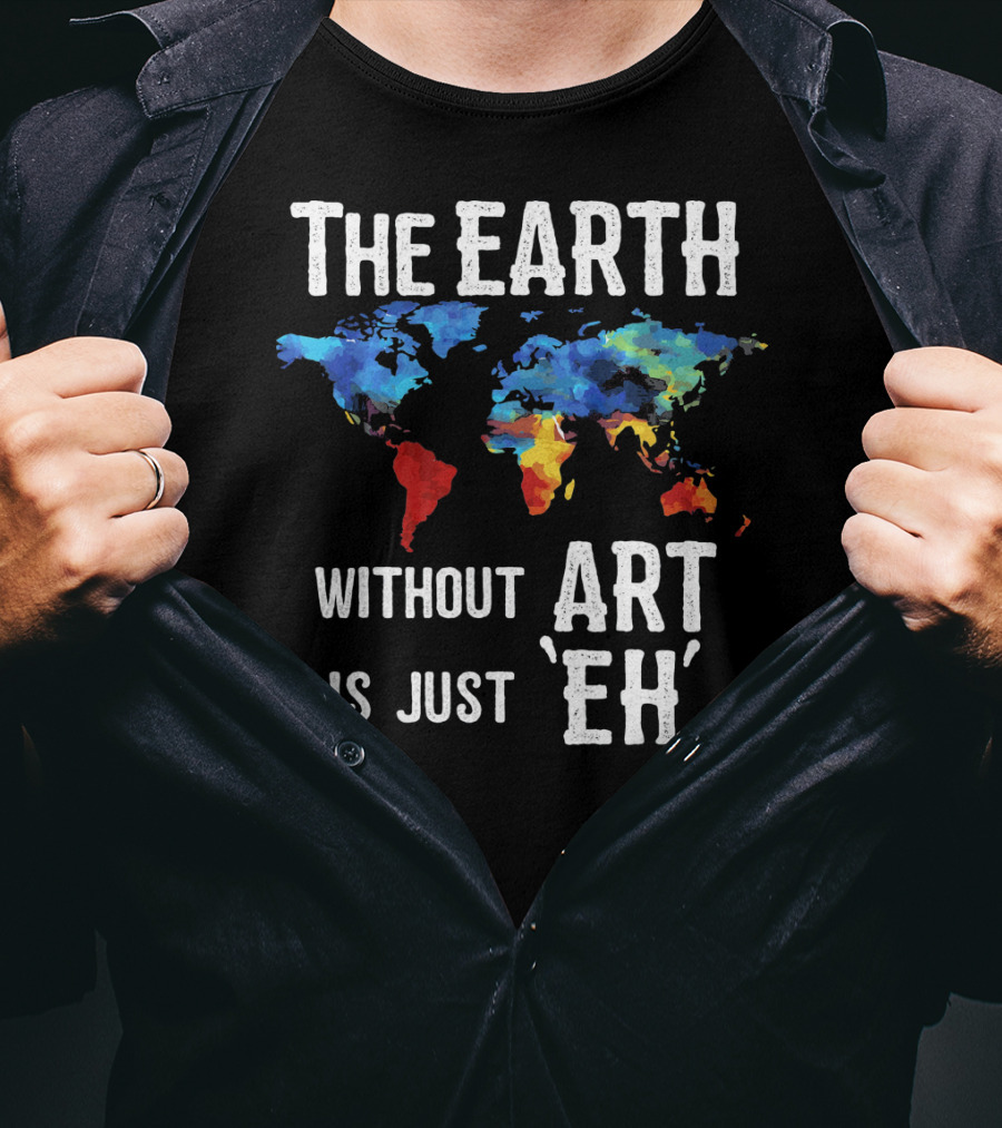The Earth Without Art Is Just 'Eh' Colorful World Map T-Shirt