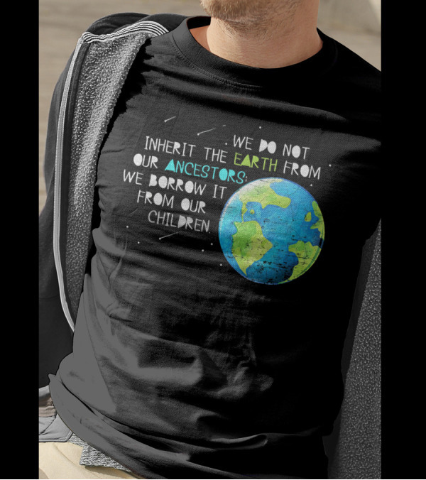 We Do Not Inherit The Earth From Our Ancestors We Borrow It From Our Children Earth Day T-Shirt