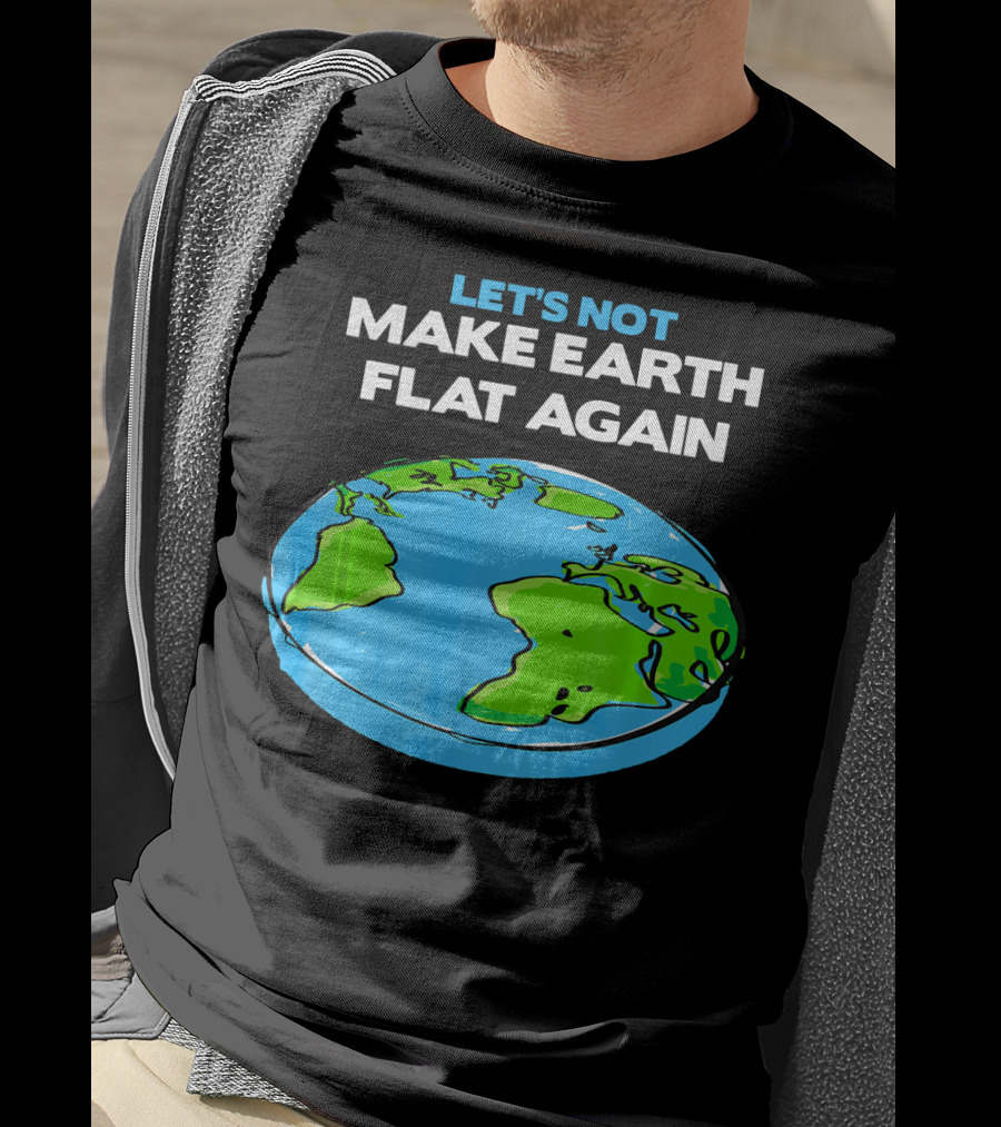Let's Not Make Earth Flat Again Science March Flat Earth Day T-Shirt