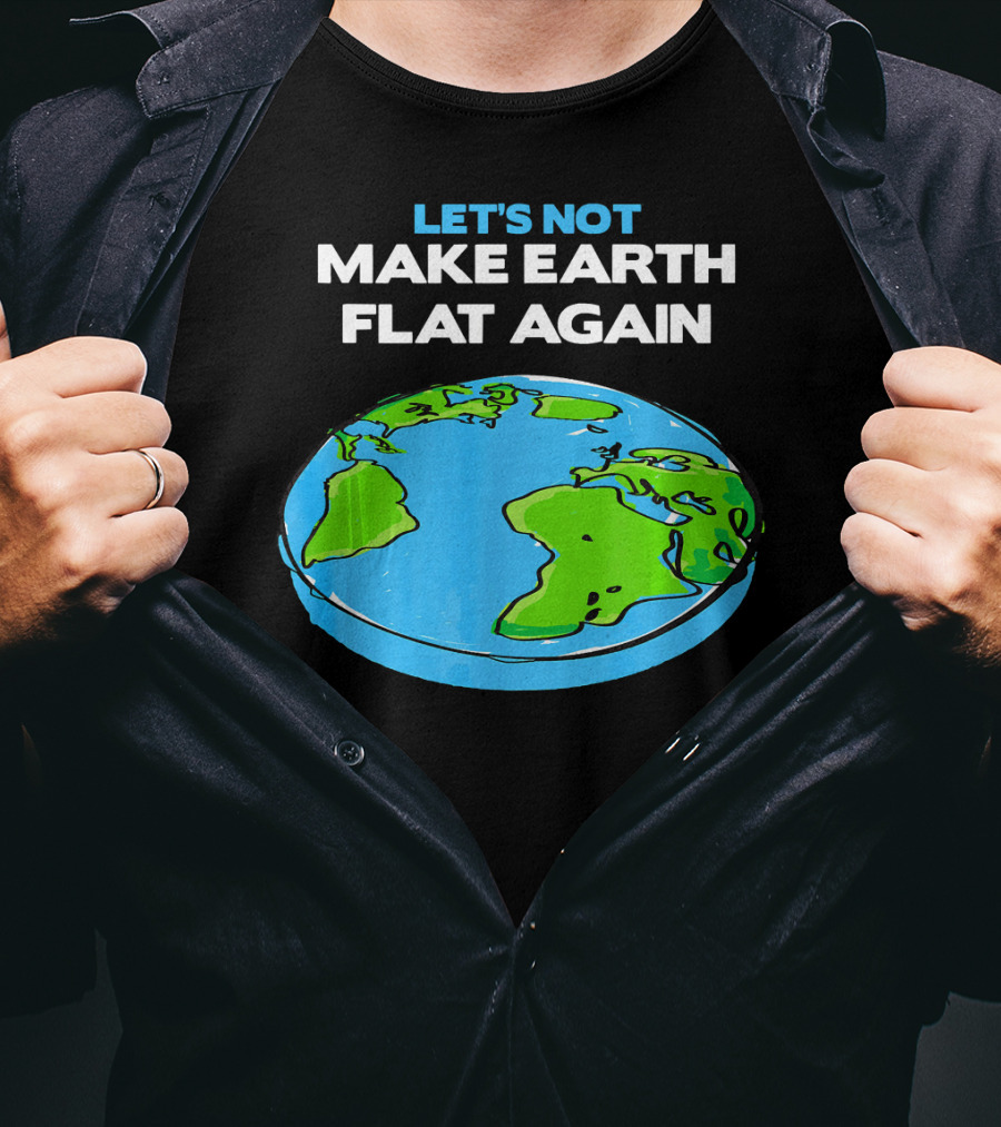 Let's Not Make Earth Flat Again Science March Flat Earth Day T-Shirt