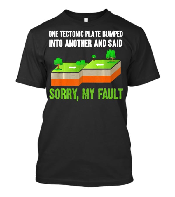 One Tectonic Plate Bumped Into Another And Said Sorry My Fault T-Shirt