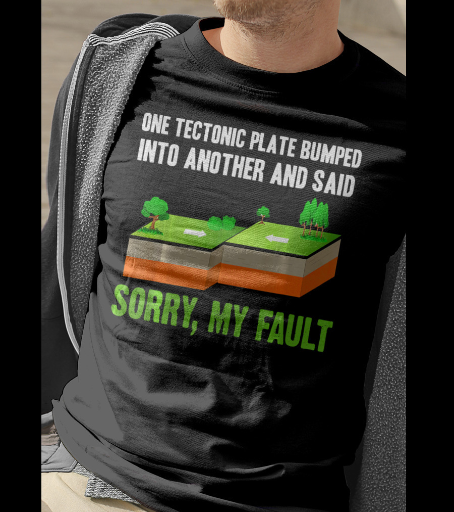 One Tectonic Plate Bumped Into Another And Said Sorry My Fault T-Shirt