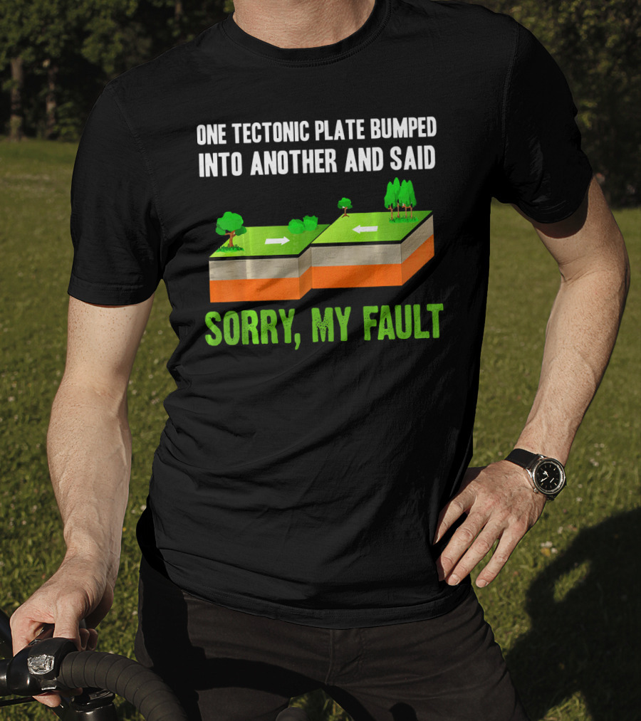 One Tectonic Plate Bumped Into Another And Said Sorry My Fault T-Shirt