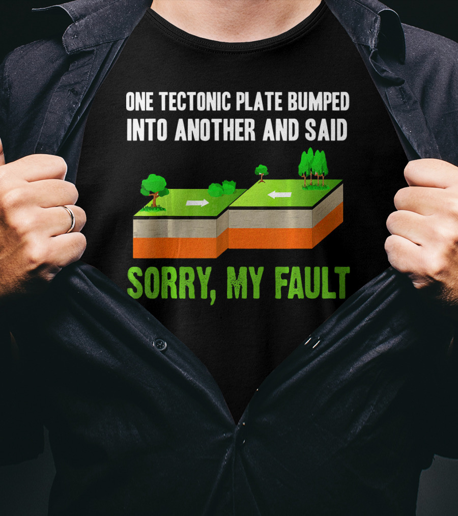 One Tectonic Plate Bumped Into Another And Said Sorry My Fault T-Shirt