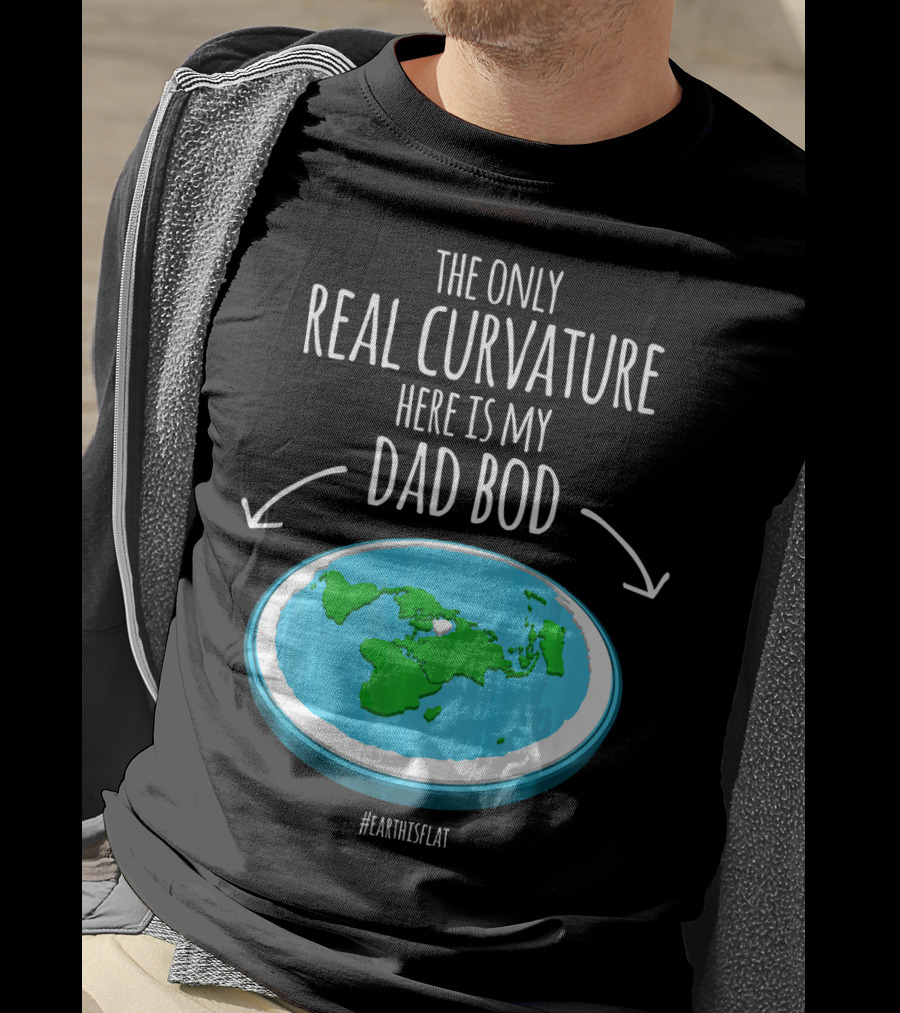 The Only Real Curvature Here Is My Dad Bod #EarthisFlat T-Shirt