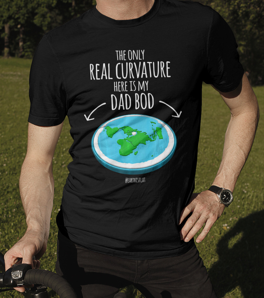 The Only Real Curvature Here Is My Dad Bod #EarthisFlat T-Shirt
