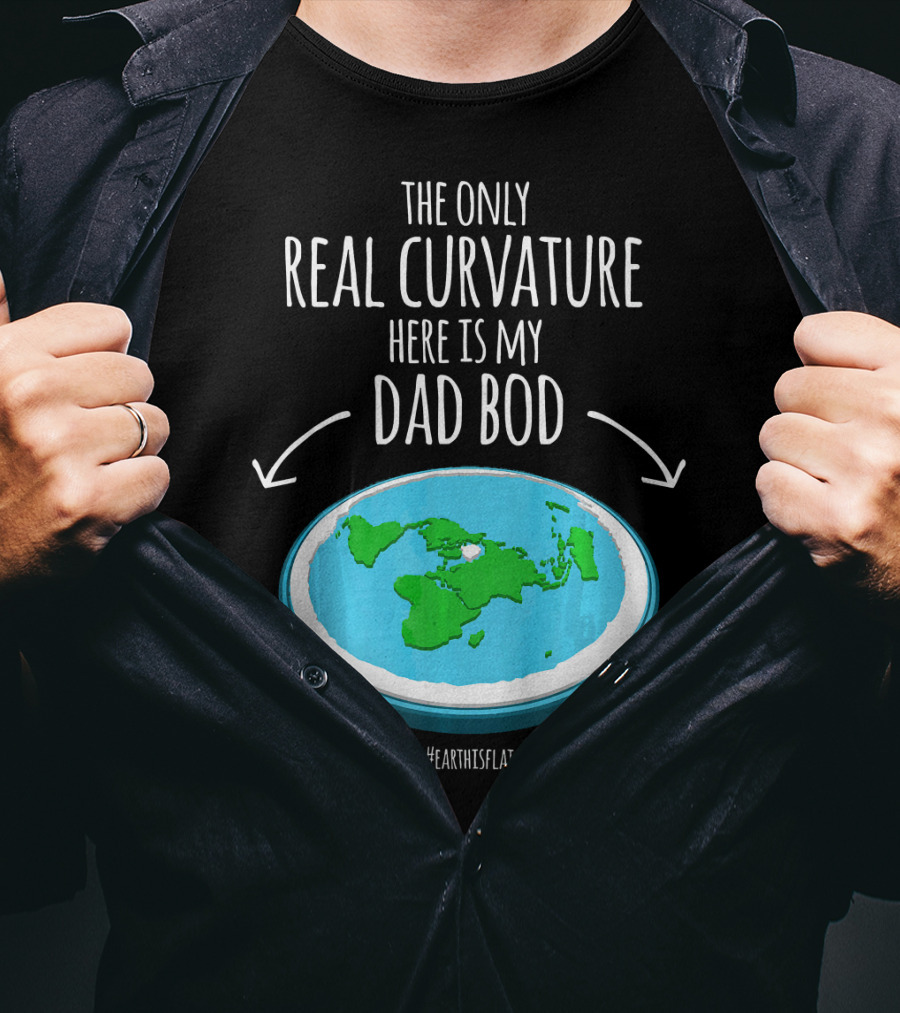 The Only Real Curvature Here Is My Dad Bod #EarthisFlat T-Shirt