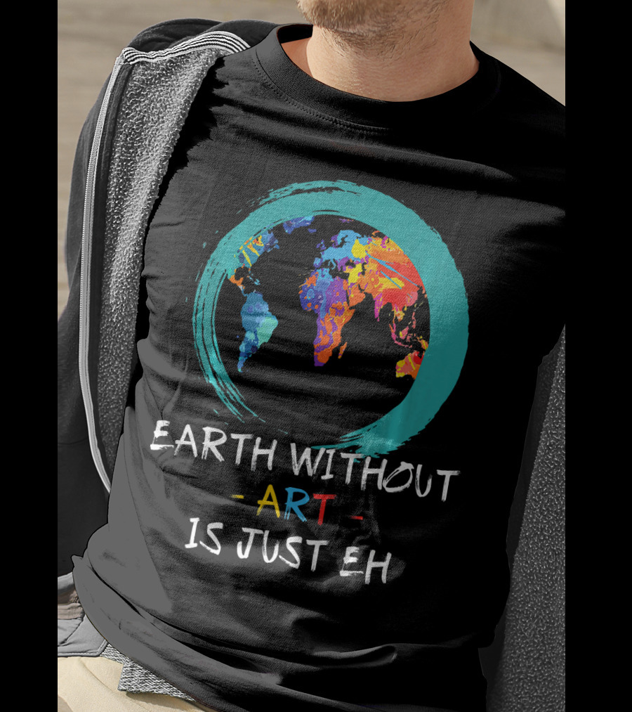 Earth Without Art Is Just EH Colorful World Map T-Shirt