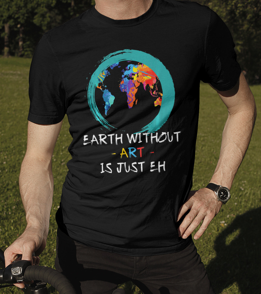 Earth Without Art Is Just EH Colorful World Map T-Shirt