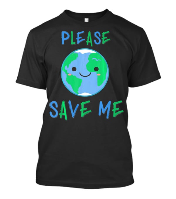 Please Save Me Cute Earth Environment Nature T-Shirt