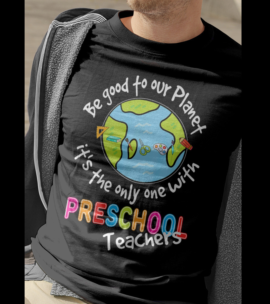 Be Good To Our Planet It's The Only One With Preschool Teachers T-Shirt