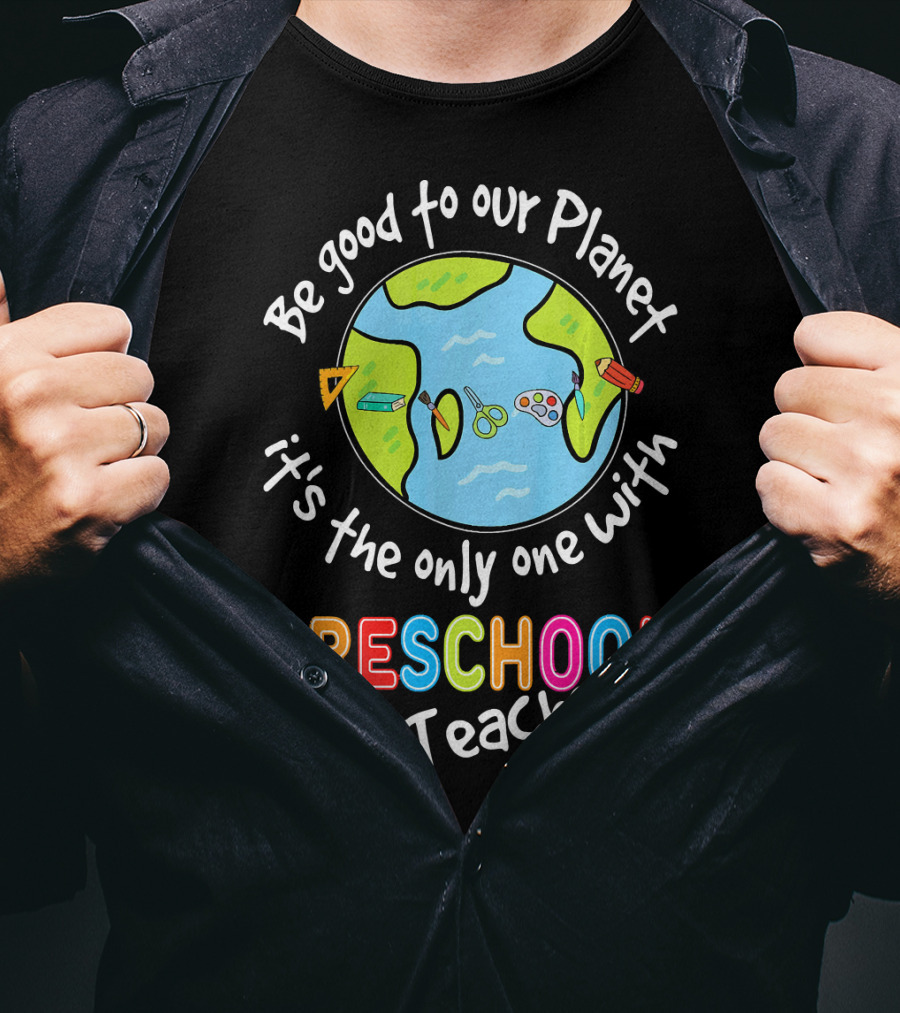 Be Good To Our Planet It's The Only One With Preschool Teachers T-Shirt